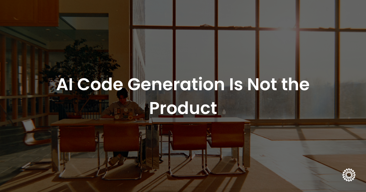 AI Code Generation Is Not the Product - Blog