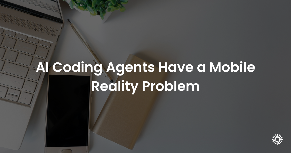 AI Coding Agents Have a Mobile Reality Problem - Blog