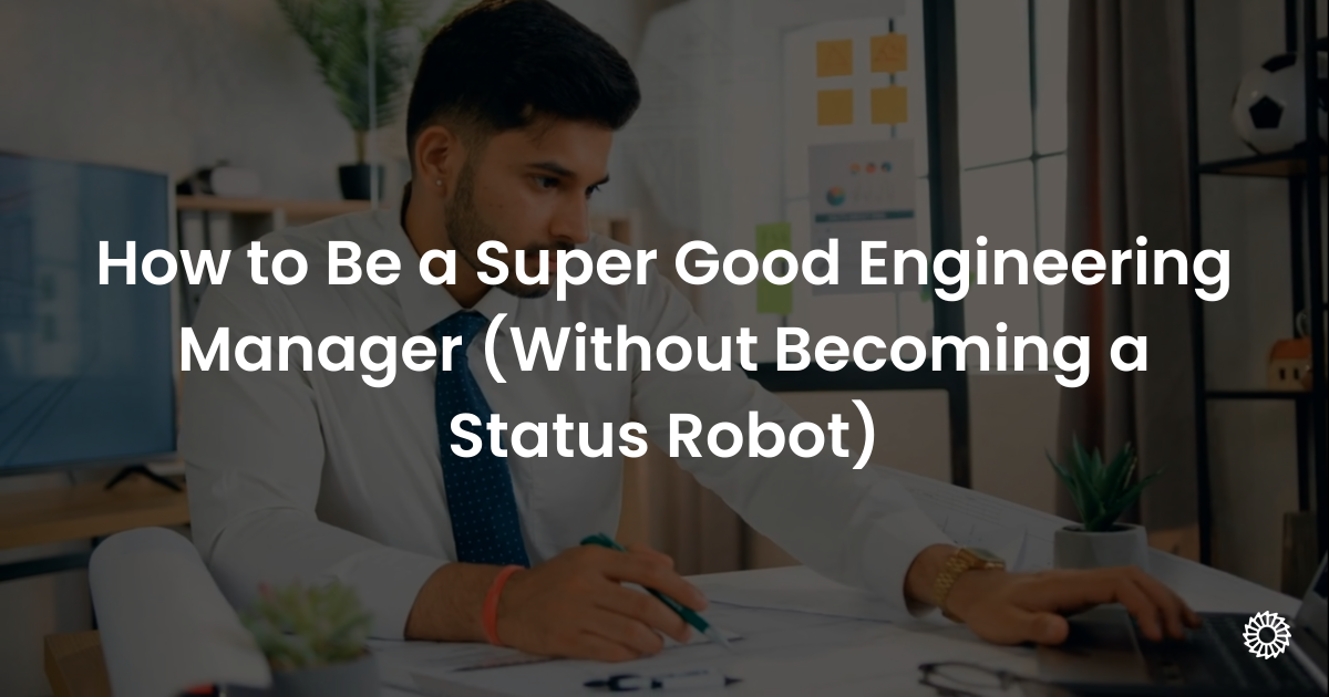 How to Be a Super Good Engineering Manager (Without Becoming a Status ...